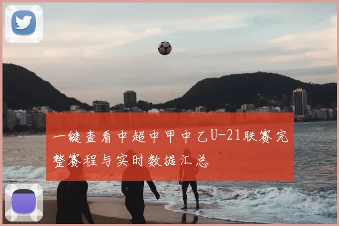 一键查看中超中甲中乙U-21联赛完整赛程与实时数据汇总