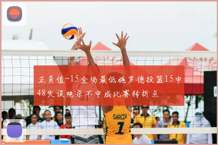 正负值-15全场最低施罗德投篮15中48失误绝杀不中成比赛转折点