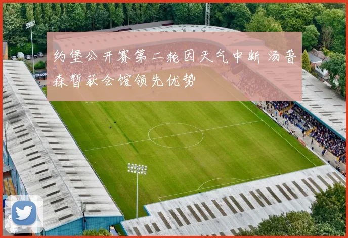 约堡公开赛第二轮因天气中断 汤普森暂获会馆领先优势