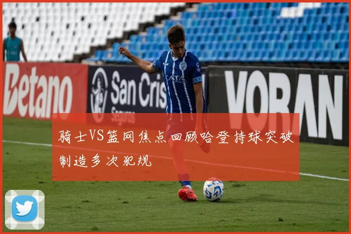 骑士VS篮网焦点回顾哈登持球突破制造多次犯规