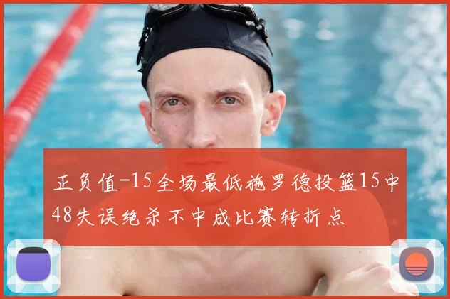 正负值-15全场最低施罗德投篮15中48失误绝杀不中成比赛转折点