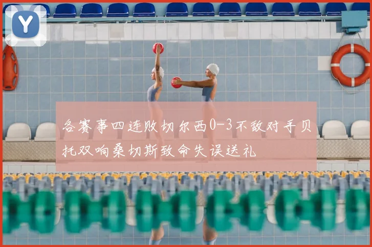 各赛事四连败切尔西0-3不敌对手贝托双响桑切斯致命失误送礼