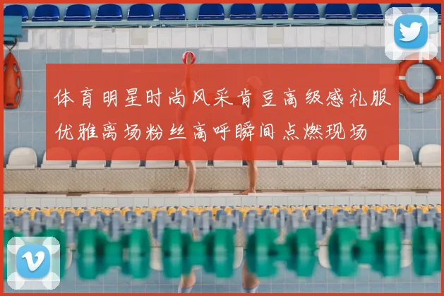 体育明星时尚风采肯豆高级感礼服优雅离场粉丝高呼瞬间点燃现场