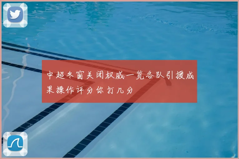 中超冬窗关闭权威一览各队引援成果操作评分你打几分