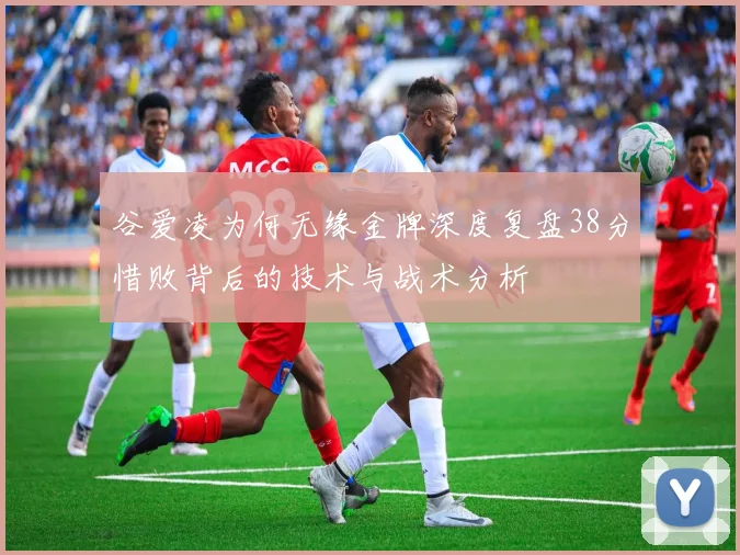 谷爱凌为何无缘金牌深度复盘38分惜败背后的技术与战术分析