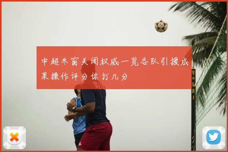 中超冬窗关闭权威一览各队引援成果操作评分你打几分