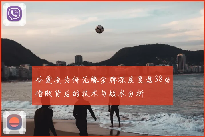 谷爱凌为何无缘金牌深度复盘38分惜败背后的技术与战术分析