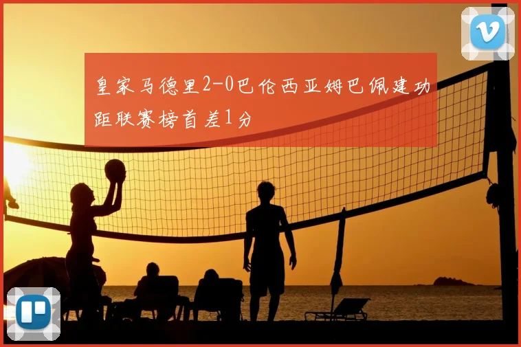 皇家马德里2-0巴伦西亚姆巴佩建功距联赛榜首差1分