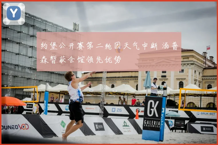 约堡公开赛第二轮因天气中断 汤普森暂获会馆领先优势
